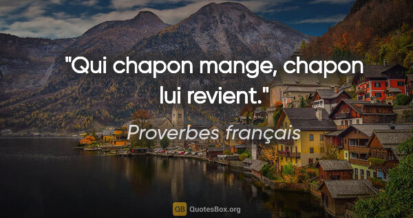 Proverbes français citation: "Qui chapon mange, chapon lui revient."
