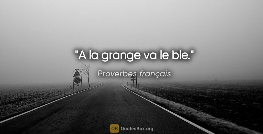 Proverbes français citation: "A la grange va le ble."