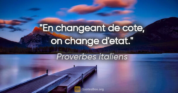 Proverbes italiens citation: "En changeant de cote, on change d'etat."