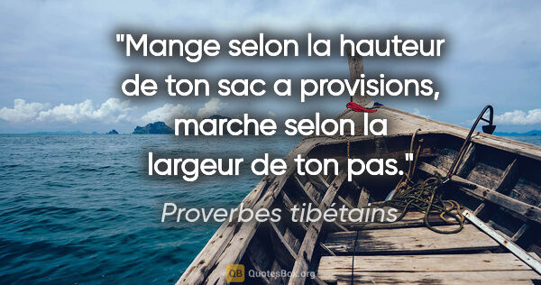 Proverbes tibétains citation: "Mange selon la hauteur de ton sac a provisions, marche selon..."