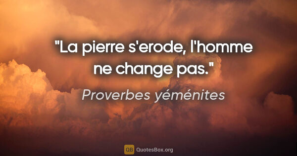Proverbes yéménites citation: "La pierre s'erode, l'homme ne change pas."