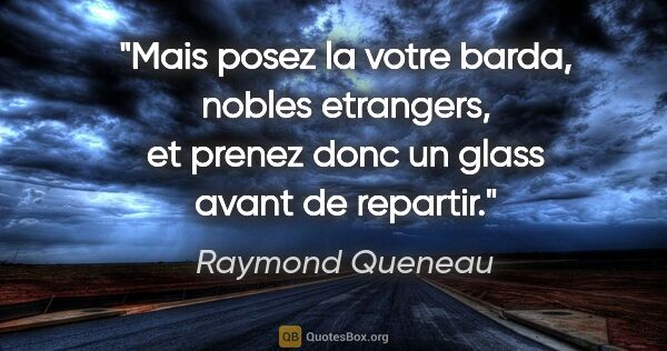 Raymond Queneau citation: "Mais posez la votre barda, nobles etrangers, et prenez donc un..."