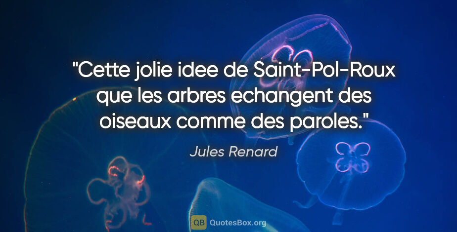 Jules Renard citation: "Cette jolie idee de Saint-Pol-Roux que les arbres echangent..."