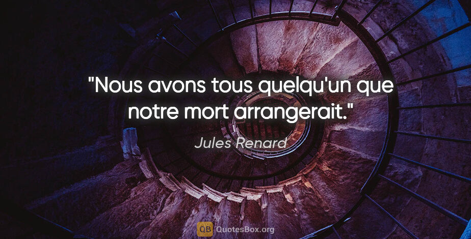 Jules Renard citation: "Nous avons tous quelqu'un que notre mort «arrangerait»."