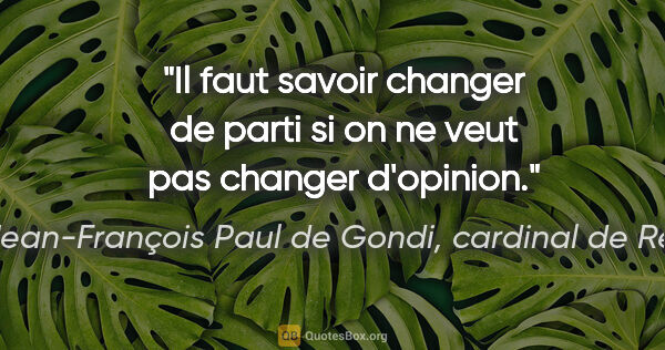 Jean-François Paul de Gondi, cardinal de Retz citation: "Il faut savoir changer de parti si on ne veut pas changer..."