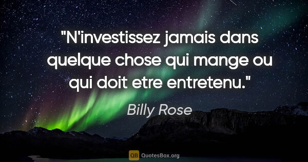 Billy Rose citation: "N'investissez jamais dans quelque chose qui mange ou qui doit..."