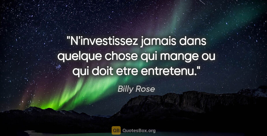 Billy Rose citation: "N'investissez jamais dans quelque chose qui mange ou qui doit..."
