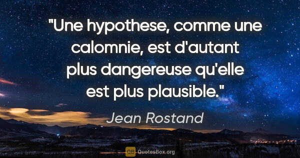 Jean Rostand citation: "Une hypothese, comme une calomnie, est d'autant plus..."