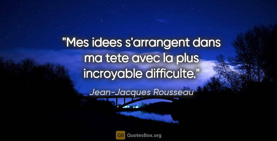 Jean-Jacques Rousseau citation: "Mes idees s'arrangent dans ma tete avec la plus incroyable..."