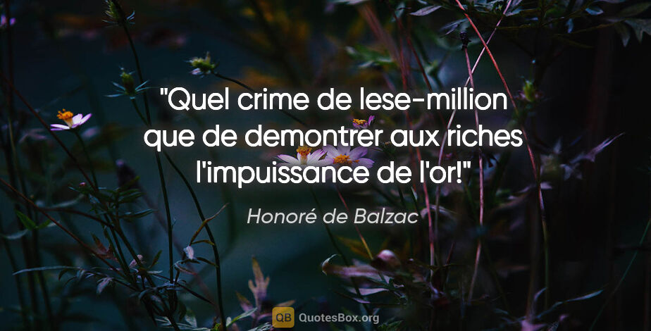 Honoré de Balzac citation: "Quel crime de lese-million que de demontrer aux riches..."