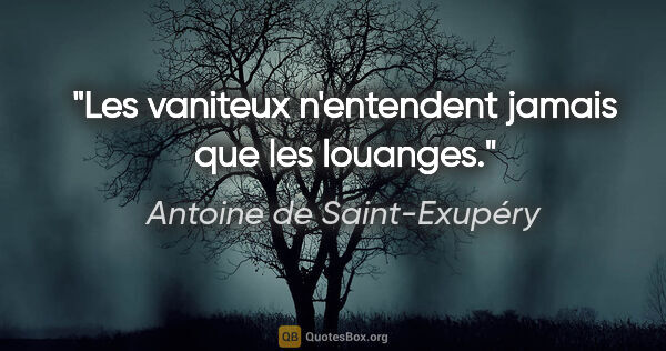 Antoine de Saint-Exupéry citation: "Les vaniteux n'entendent jamais que les louanges."