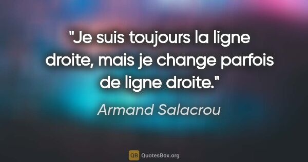 Armand Salacrou citation: "Je suis toujours la ligne droite, mais je change parfois de..."