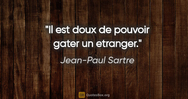 Jean-Paul Sartre citation: "Il est doux de pouvoir gater un etranger."