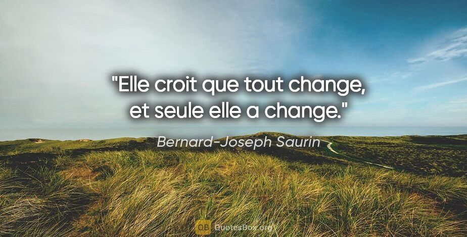 Bernard-Joseph Saurin citation: "Elle croit que tout change, et seule elle a change."