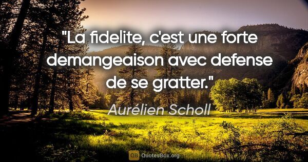 Aurélien Scholl citation: "La fidelite, c'est une forte demangeaison avec defense de se..."