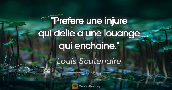 Louis Scutenaire citation: "Prefere une injure qui delie a une louange qui enchaine."