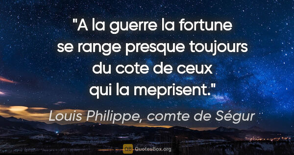 Louis Philippe, comte de Ségur citation: "A la guerre la fortune se range presque toujours du cote de..."