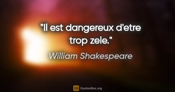 William Shakespeare citation: "Il est dangereux d'etre trop zele."