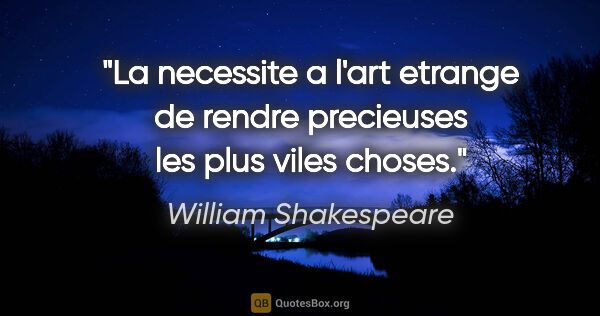 William Shakespeare citation: "La necessite a l'art etrange de rendre precieuses les plus..."