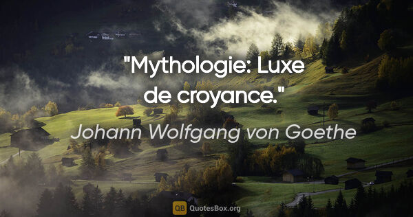 Johann Wolfgang von Goethe citation: "Mythologie: Luxe de croyance."