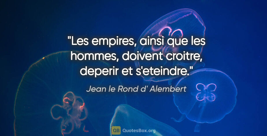 Jean le Rond d' Alembert citation: "Les empires, ainsi que les hommes, doivent croitre, deperir et..."
