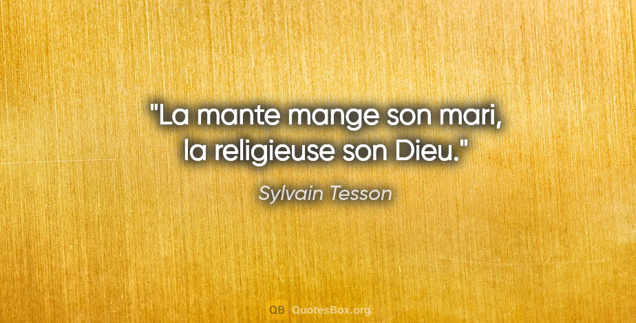 Sylvain Tesson citation: "La mante mange son mari, la religieuse son Dieu."