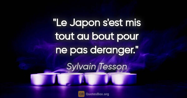 Sylvain Tesson citation: "Le Japon s'est mis tout au bout pour ne pas deranger."