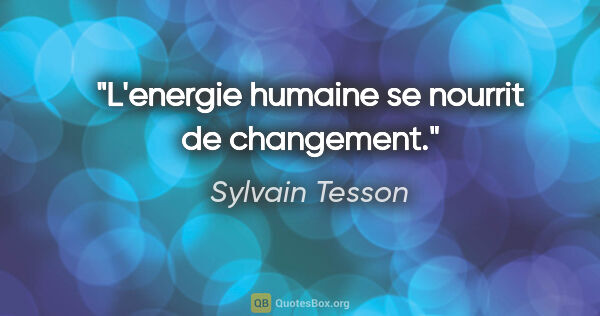Sylvain Tesson citation: "L'energie humaine se nourrit de changement."