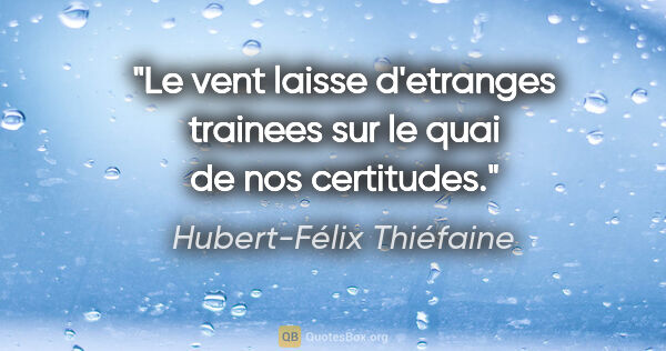 Hubert-Félix Thiéfaine citation: "Le vent laisse d'etranges trainees sur le quai de nos certitudes."