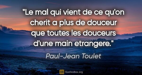 Paul-Jean Toulet citation: "Le mal qui vient de ce qu'on cherit a plus de douceur que..."