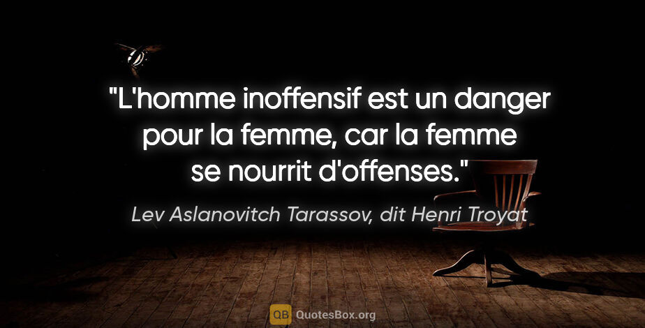 Lev Aslanovitch Tarassov, dit Henri Troyat citation: "L'homme inoffensif est un danger pour la femme, car la femme..."