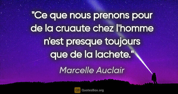 Marcelle Auclair citation: "Ce que nous prenons pour de la cruaute chez l'homme n'est..."