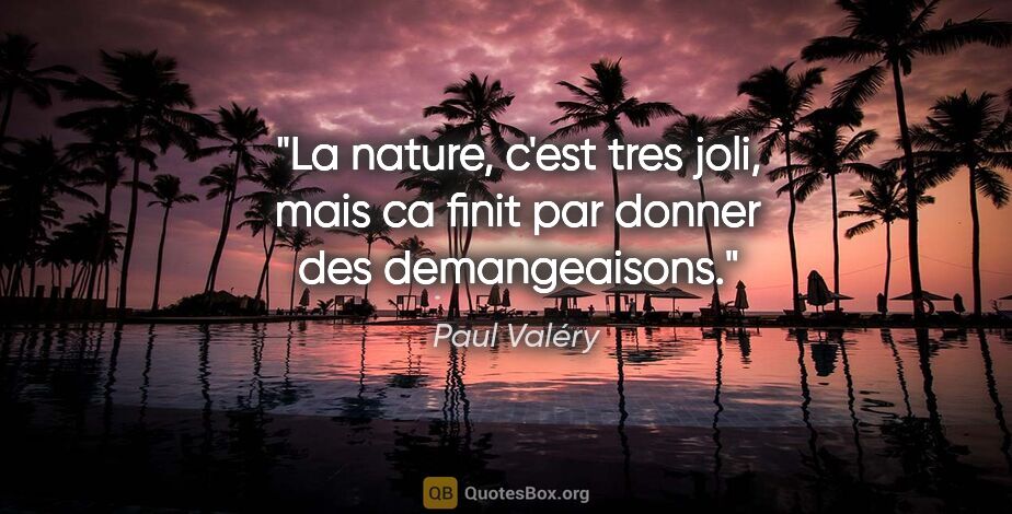 Paul Valéry citation: "La nature, c'est tres joli, mais ca finit par donner des..."
