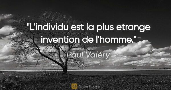 Paul Valéry citation: "L'individu est la plus etrange invention de l'homme."