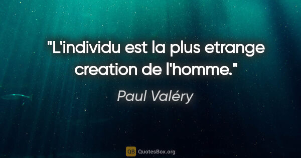 Paul Valéry citation: "L'individu est la plus etrange creation de l'homme."