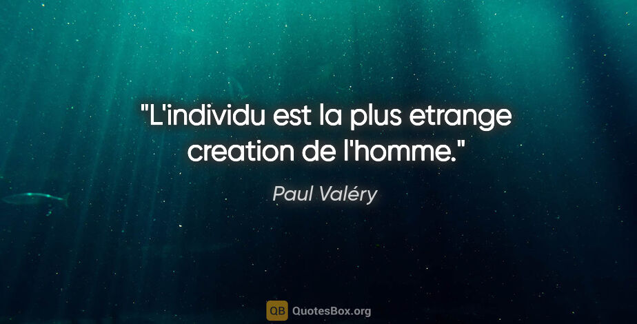 Paul Valéry citation: "L'individu est la plus etrange creation de l'homme."