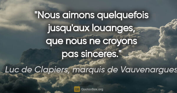 Luc de Clapiers, marquis de Vauvenargues citation: "Nous aimons quelquefois jusqu'aux louanges, que nous ne..."