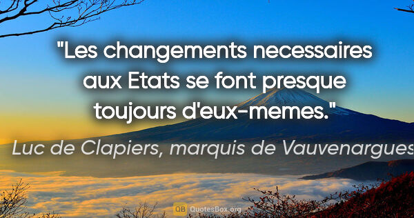 Luc de Clapiers, marquis de Vauvenargues citation: "Les changements necessaires aux Etats se font presque toujours..."