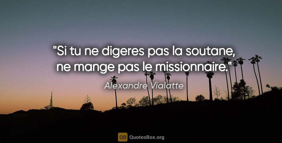 Alexandre Vialatte citation: "Si tu ne digeres pas la soutane, ne mange pas le missionnaire."