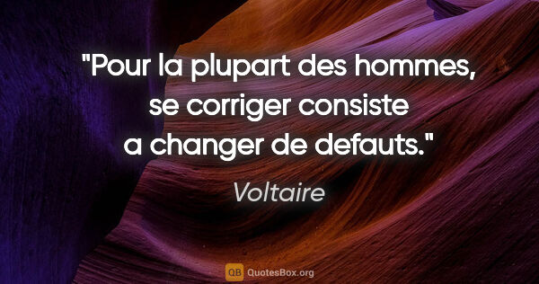 Voltaire citation: "Pour la plupart des hommes, se corriger consiste a changer de..."