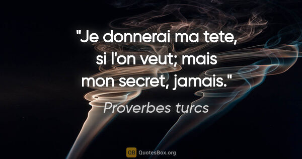 Proverbes turcs citation: "Je donnerai ma tete, si l'on veut; mais mon secret, jamais."