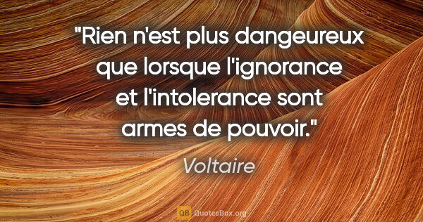 Voltaire citation: "Rien n'est plus dangeureux que lorsque l'ignorance et..."