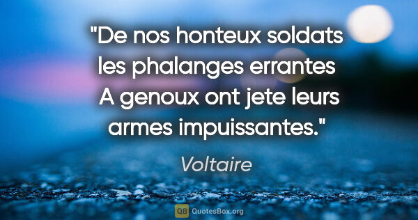 Voltaire citation: "De nos honteux soldats les phalanges errantes  A genoux ont..."