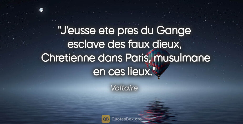 Voltaire citation: "J'eusse ete pres du Gange esclave des faux dieux,  Chretienne..."