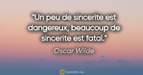 Oscar Wilde citation: "Un peu de sincerite est dangereux, beaucoup de sincerite est..."