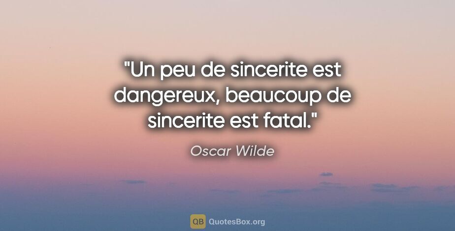 Oscar Wilde citation: "Un peu de sincerite est dangereux, beaucoup de sincerite est..."