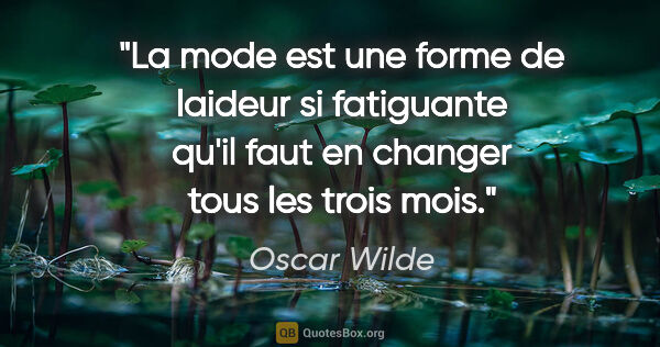 Oscar Wilde citation: "La mode est une forme de laideur si fatiguante qu'il faut en..."
