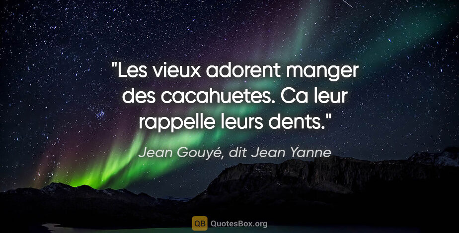 Jean Gouyé, dit Jean Yanne citation: "Les vieux adorent manger des cacahuetes. Ca leur rappelle..."