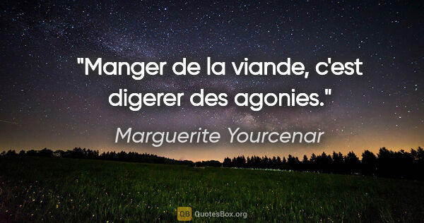 Marguerite Yourcenar citation: "Manger de la viande, c'est digerer des agonies."