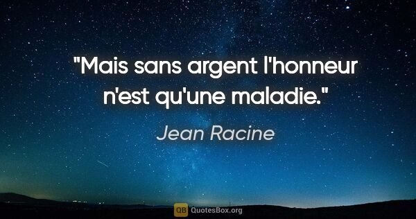 Jean Racine citation: "Mais sans argent l'honneur n'est qu'une maladie."